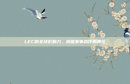 LEC的全球影响力，跨国赛事合作的典范