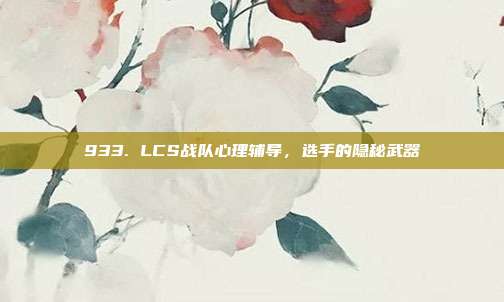 933. LCS战队心理辅导，选手的隐秘武器