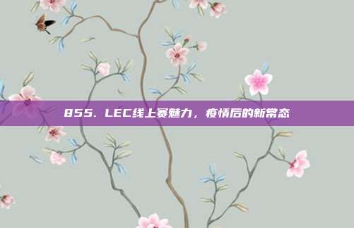 855. LEC线上赛魅力，疫情后的新常态