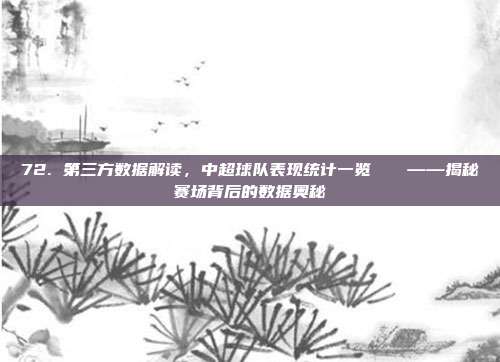 72. 第三方数据解读，中超球队表现统计一览📊——揭秘赛场背后的数据奥秘