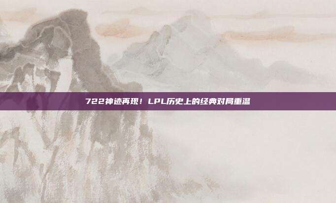 722神迹再现！LPL历史上的经典对局重温