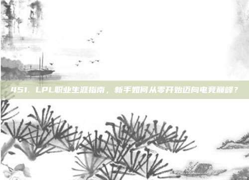 451. LPL职业生涯指南，新手如何从零开始迈向电竞巅峰？