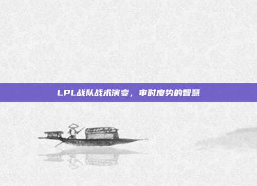 LPL战队战术演变，审时度势的智慧