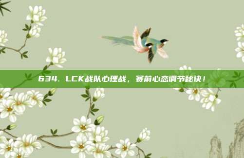 634. LCK战队心理战，赛前心态调节秘诀！