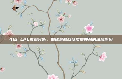 416 LPL毒瘤分析，揭秘某些战队屡屡失利的深层原因