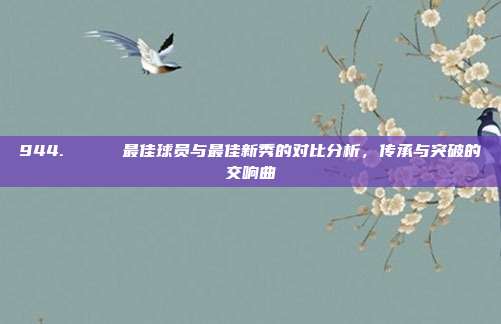 944. 🏅 最佳球员与最佳新秀的对比分析，传承与突破的交响曲