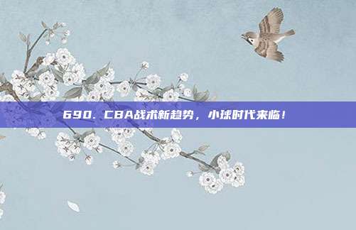 690. CBA战术新趋势，小球时代来临！⏩