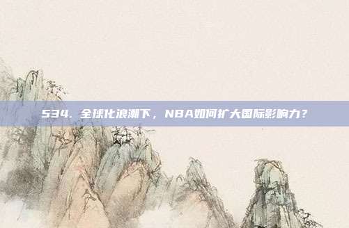 534. 全球化浪潮下，NBA如何扩大国际影响力？