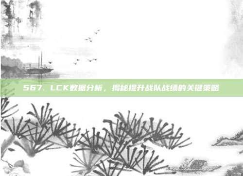 567. LCK数据分析，揭秘提升战队战绩的关键策略