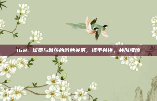 162. 球员与教练的微妙关系，携手共进，共创辉煌