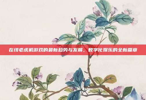 在线老虎机游戏的最新趋势与发展，数字化娱乐的全新篇章