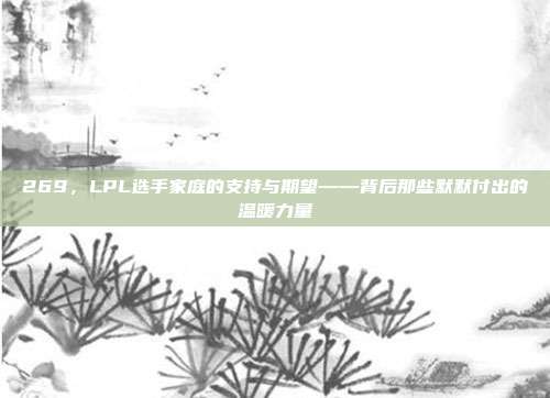 269，LPL选手家庭的支持与期望——背后那些默默付出的温暖力量