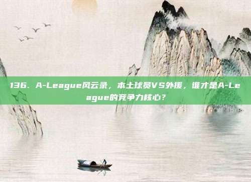 136. A-League风云录，本土球员VS外援，谁才是A-League的竞争力核心？