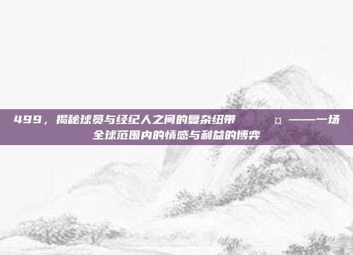 499，揭秘球员与经纪人之间的复杂纽带🌎🤝——一场全球范围内的情感与利益的博弈