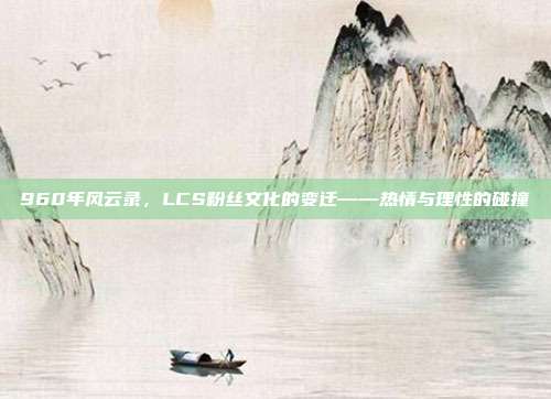 960年风云录，LCS粉丝文化的变迁——热情与理性的碰撞