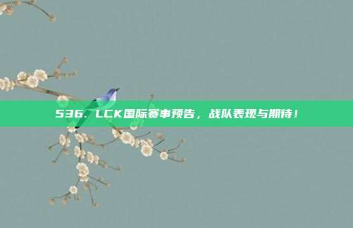 536. LCK国际赛事预告，战队表现与期待！