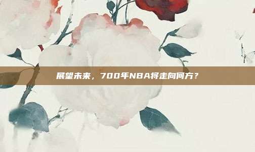 展望未来，700年NBA将走向何方？