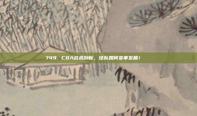 749. CBA战术创新，球队如何变革发展！🔄