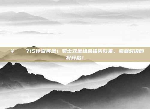 🥇⚡️ 715传奇再现！骑士双星组合强势归来，巅峰对决即将开启！