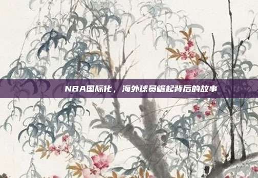 🌍 NBA国际化，海外球员崛起背后的故事