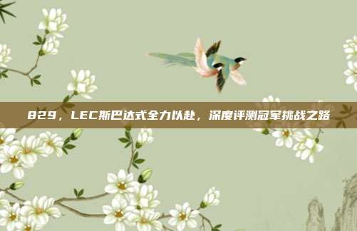 829，LEC斯巴达式全力以赴，深度评测冠军挑战之路