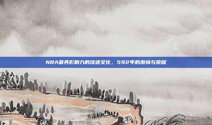 NBA最具影响力的球迷文化，592年的激情与荣耀