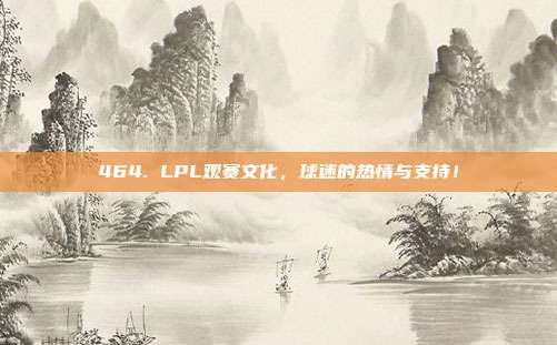 464. LPL观赛文化，球迷的热情与支持！