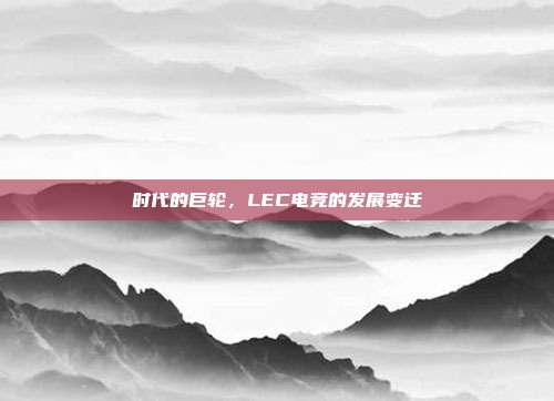 时代的巨轮，LEC电竞的发展变迁