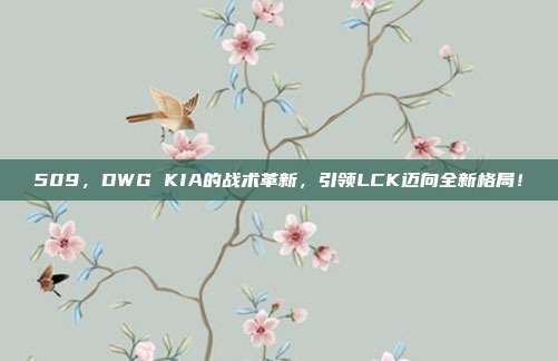 509，DWG KIA的战术革新，引领LCK迈向全新格局！