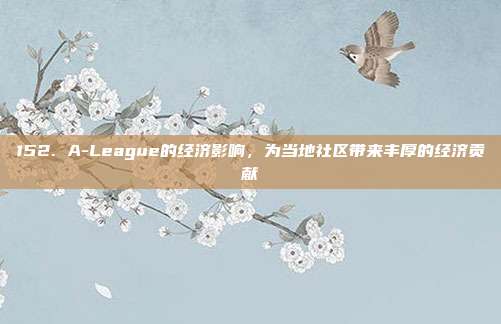 152. A-League的经济影响，为当地社区带来丰厚的经济贡献