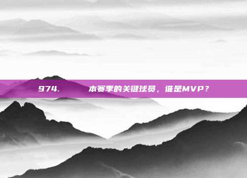 974. 🔑 本赛季的关键球员，谁是MVP？