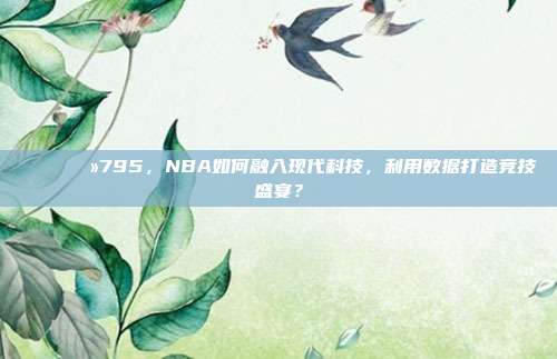 📈💻795，NBA如何融入现代科技，利用数据打造竞技盛宴？