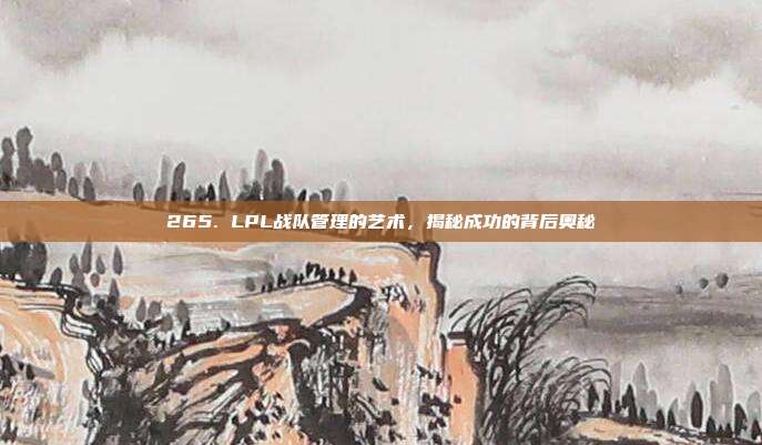 265. LPL战队管理的艺术，揭秘成功的背后奥秘