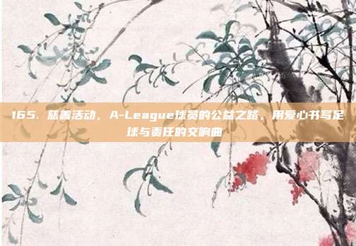 165. 慈善活动，A-League球员的公益之路，用爱心书写足球与责任的交响曲❤️