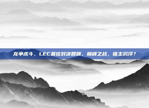 龙争虎斗，LEC最佳对决回顾，巅峰之战，谁主沉浮？