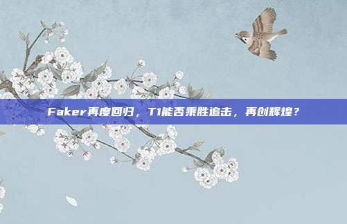 Faker再度回归，T1能否乘胜追击，再创辉煌？