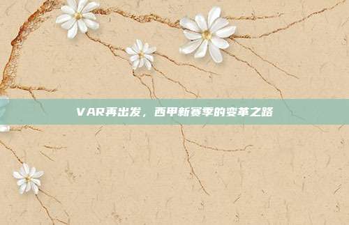 VAR再出发，西甲新赛季的变革之路