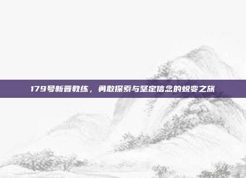 179号新晋教练，勇敢探索与坚定信念的蜕变之旅