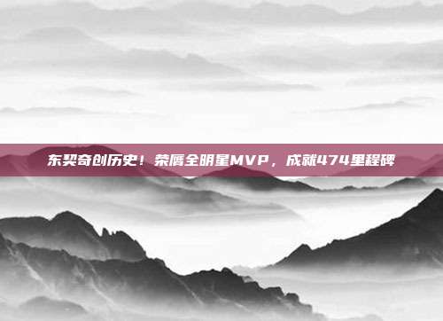 东契奇创历史！荣膺全明星MVP，成就474里程碑