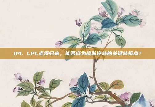 114. LPL老将归来，能否成为战队逆转的关键转折点？