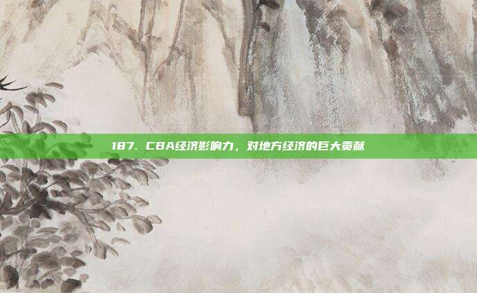 187. CBA经济影响力，对地方经济的巨大贡献